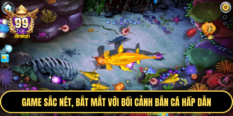 Game sắc nét, bắt mắt với bối cảnh bắn cá hấp dẫn