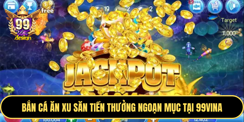 Bắn cá ăn xu săn tiền thưởng ngoạn mục tại 99VINA