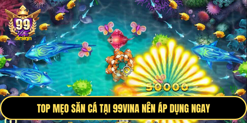 Top mẹo săn cá tại 99VINA nên áp dụng ngay