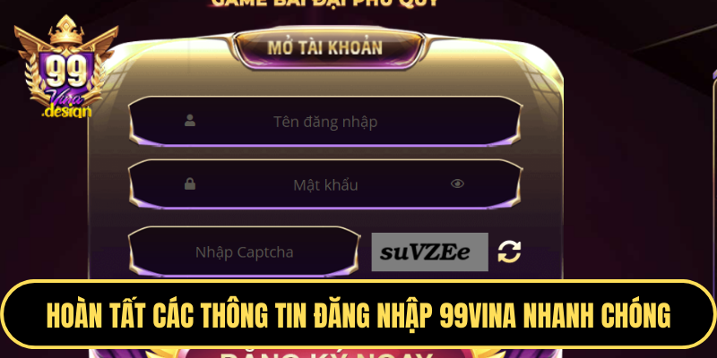 Hoàn tất các thông tin đăng nhập 99VINA nhanh chóng