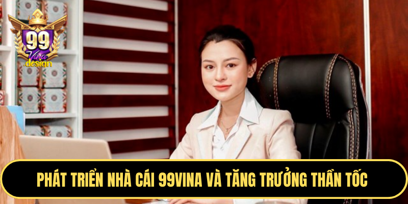 Phát triển nhà cái 99VINA và tăng trưởng thần tốc