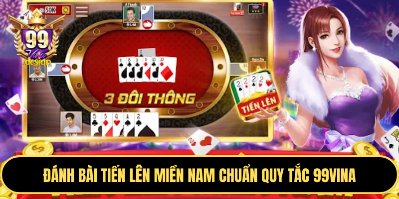 Đánh bài tiến lên miền Nam chuẩn quy tắc 99VINA